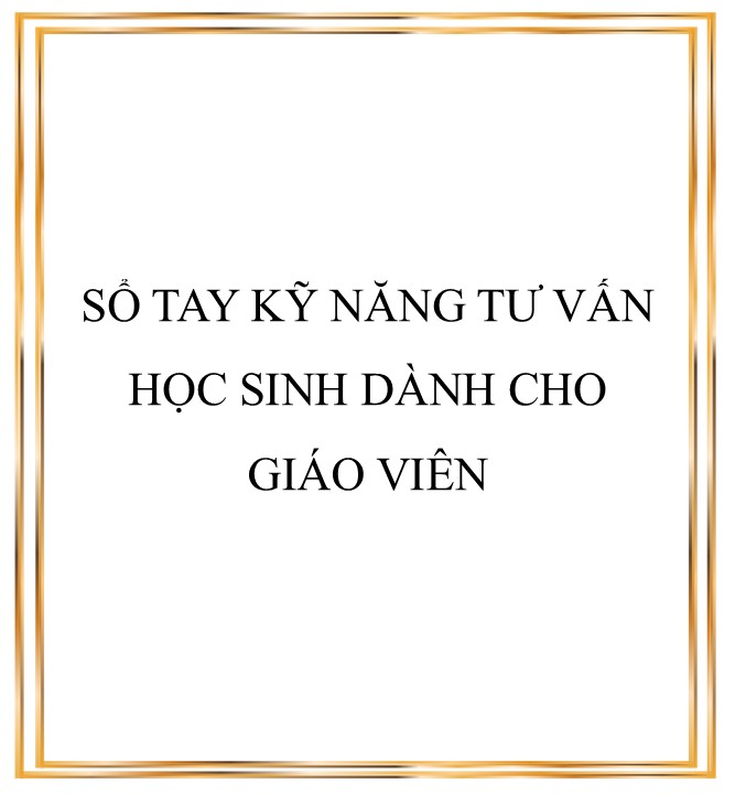 TÀI LIỆU TƯ VẤN HỌC ĐƯƠNG - file 2. SỔ TAY KỸ NĂNG TƯ VẤN HỌC SINH DÀNH CHO GIÁO VIÊN
