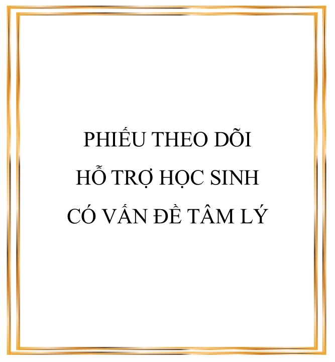 TÀI LIỆU TƯ VẤN HỌC ĐƯƠNG - file 4. PHIẾU THEO DÕI HỖ TRỢ HỌC SINH CÓ VẤN ĐỀ TÂM LÝ